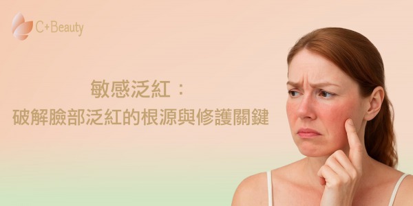 敏感泛紅:破解臉部泛紅的根源與修護關鍵